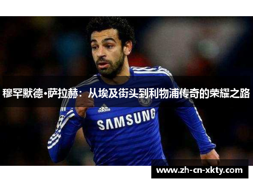 穆罕默德·萨拉赫：从埃及街头到利物浦传奇的荣耀之路
