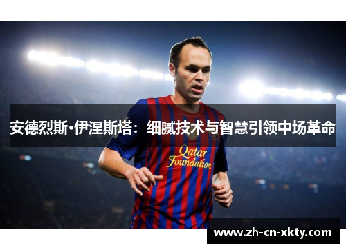安德烈斯·伊涅斯塔：细腻技术与智慧引领中场革命