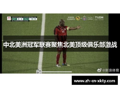 中北美洲冠军联赛聚焦北美顶级俱乐部激战