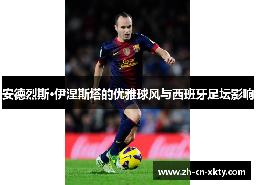 安德烈斯·伊涅斯塔的优雅球风与西班牙足坛影响