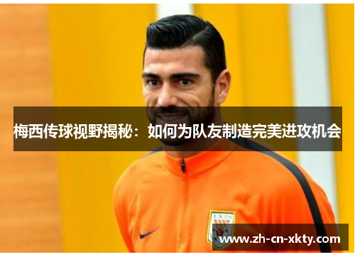 梅西传球视野揭秘：如何为队友制造完美进攻机会