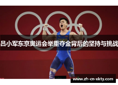 吕小军东京奥运会举重夺金背后的坚持与挑战