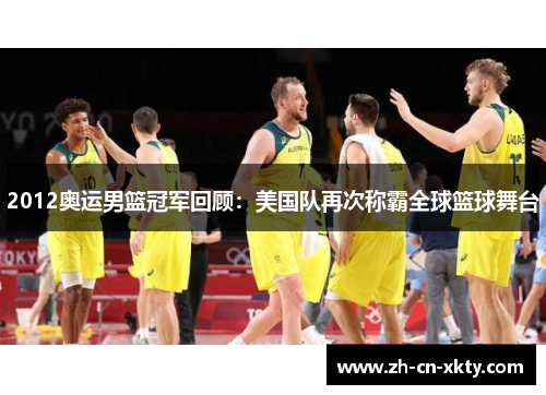 2012奥运男篮冠军回顾：美国队再次称霸全球篮球舞台
