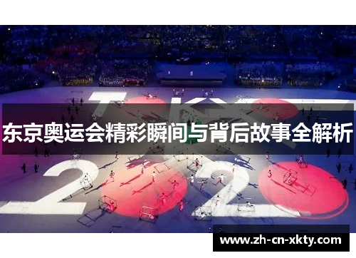 东京奥运会精彩瞬间与背后故事全解析